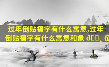 过年倒贴福字有什么寓意,过年倒贴福字有什么寓意和象 🌸 征